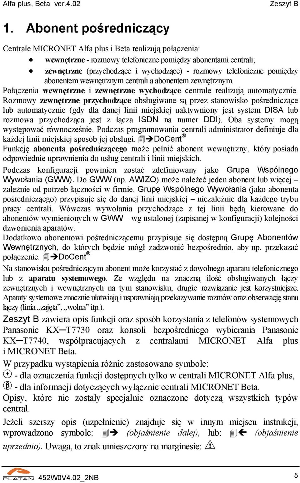 telefoniczne pomiędzy abonentem wewnętrznym centrali a abonentem zewnętrznym. Połączenia wewnętrzne i zewnętrzne wychodzące centrale realizują automatycznie.