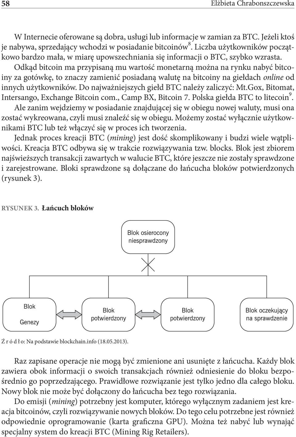 Odkąd bitcoin ma przypisaną mu wartość monetarną można na rynku nabyć bitcoiny za gotówkę, to znaczy zamienić posiadaną walutę na bitcoiny na giełdach online od innych użytkowników.