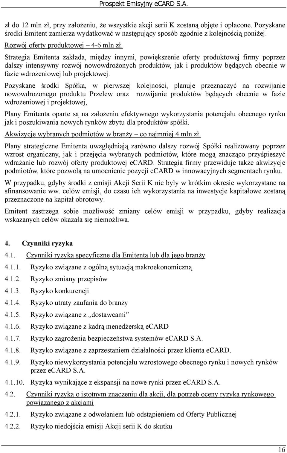 Strategia Emitenta zakłada, między innymi, powiększenie oferty produktowej firmy poprzez dalszy intensywny rozwój nowowdrożonych produktów, jak i produktów będących obecnie w fazie wdrożeniowej lub