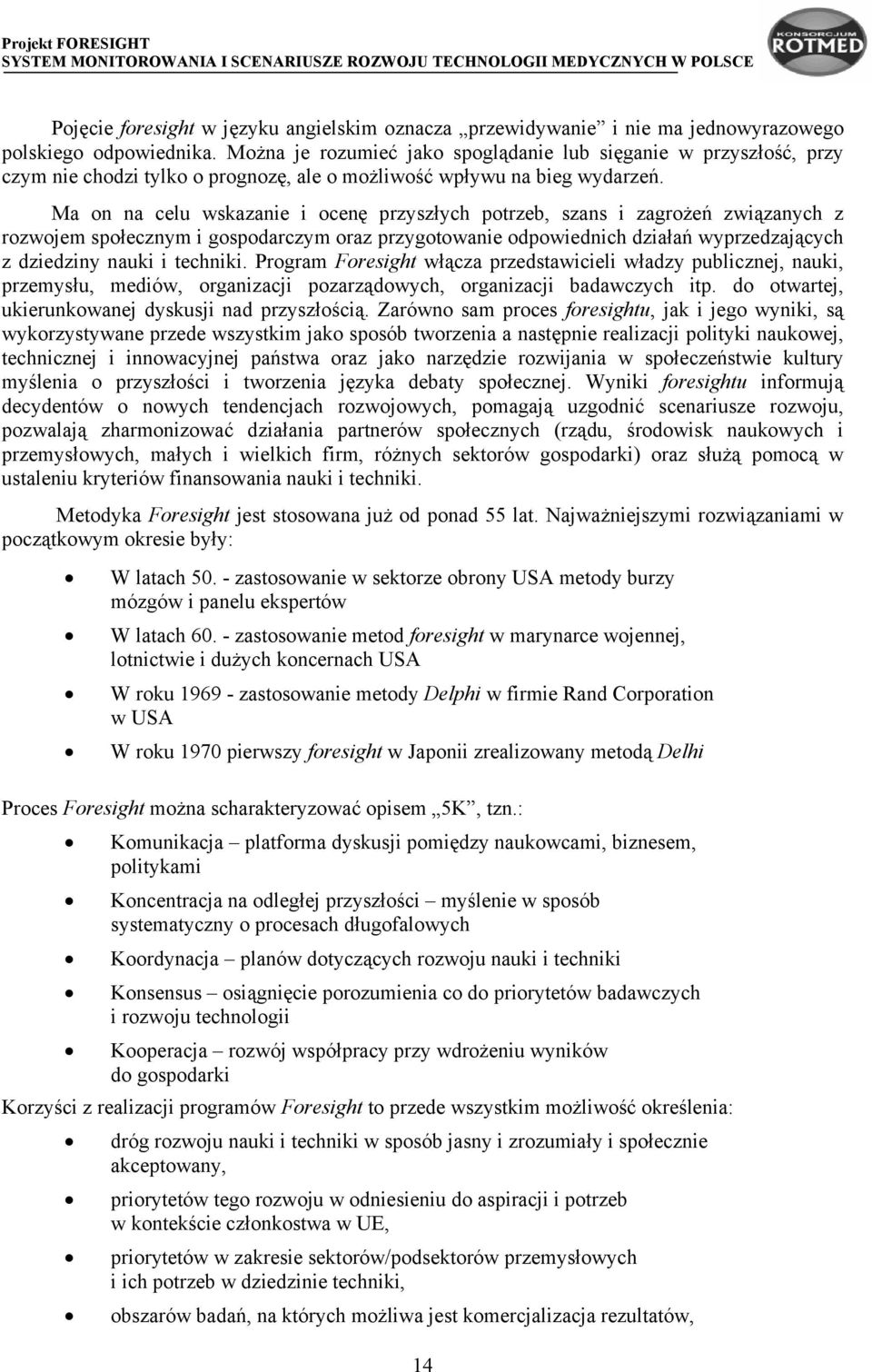 Ma on na celu wskazanie i ocenę przyszłych potrzeb, szans i zagrożeń związanych z rozwojem społecznym i gospodarczym oraz przygotowanie odpowiednich działań wyprzedzających z dziedziny nauki i