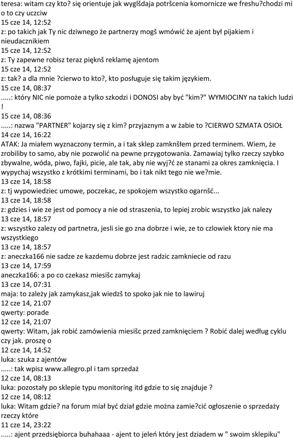 ajentom 15 cze 14, 12:52 z: tak? a dla mnie?cierwo to kto?, kto posługuje się takim językiem. 15 cze 14, 08:37...: który NIC nie pomoże a tylko szkodzi i DONOSI aby być "kim?