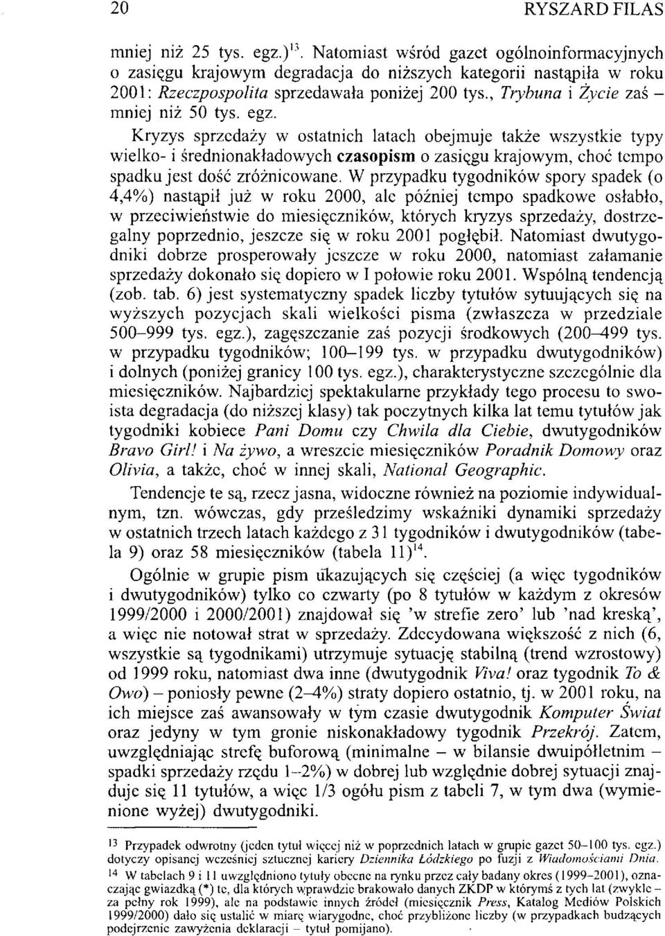 Kryzys sprzedaży w ostatnich latach obejmuje także wszystkie typy wielko- i średnionakładowych czasopism o zasięgu krajowym, choć tempo spadku jest dość zróżnicowane.