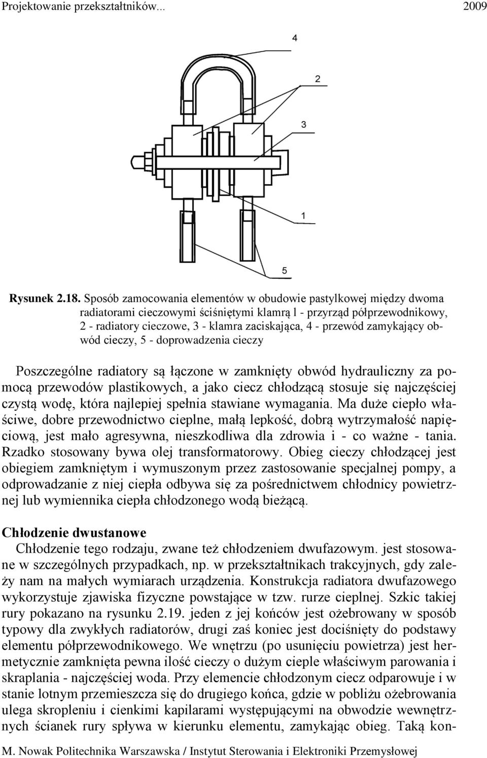 zamykający obwód cieczy, 5 - doprowadzenia cieczy Poszczególne radiatory są łączone w zamknięty obwód hydrauliczny za pomocą przewodów plastikowych, a jako ciecz chłodzącą stosuje się najczęściej
