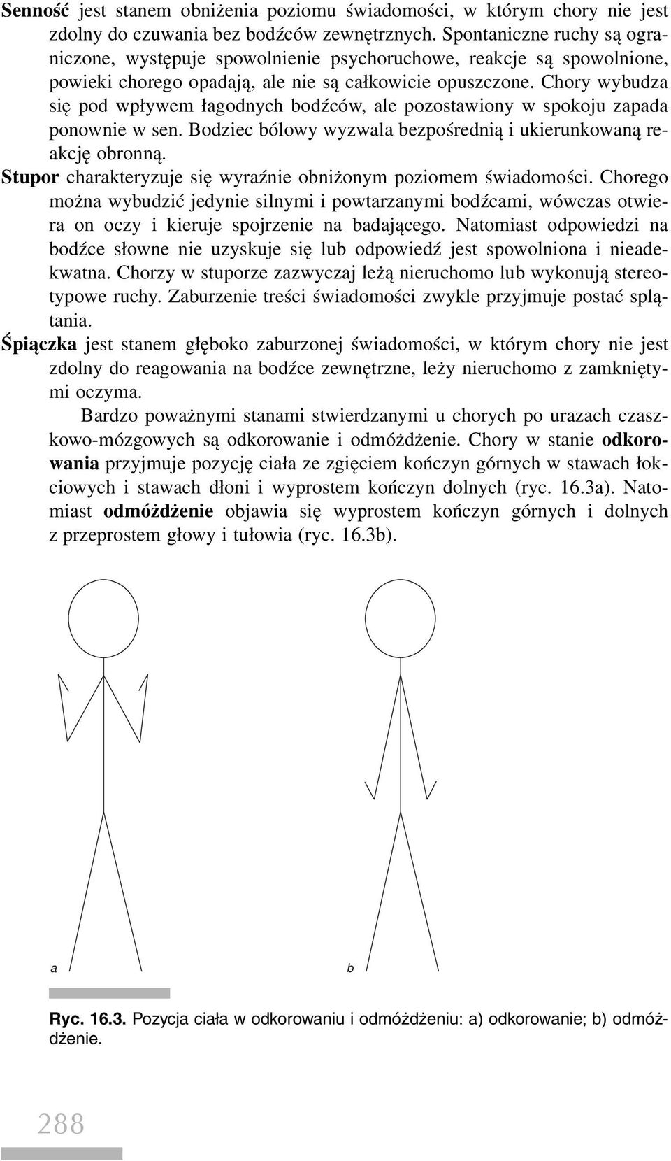 Chory wybudza się pod wpływem łagodnych bodźców, ale pozostawiony w spokoju zapada ponownie w sen. Bodziec bólowy wyzwala bezpośrednią i ukierunkowaną reakcję obronną.