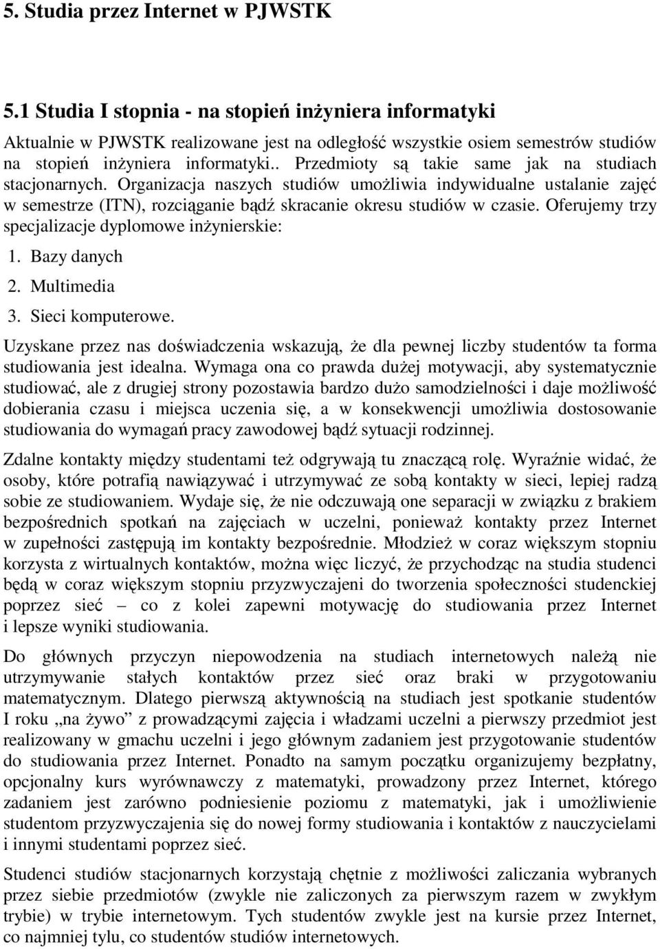 . Przedmioty są takie same jak na studiach stacjonarnych. Organizacja naszych studiów umożliwia indywidualne ustalanie zajęć w semestrze (ITN), rozciąganie bądź skracanie okresu studiów w czasie.