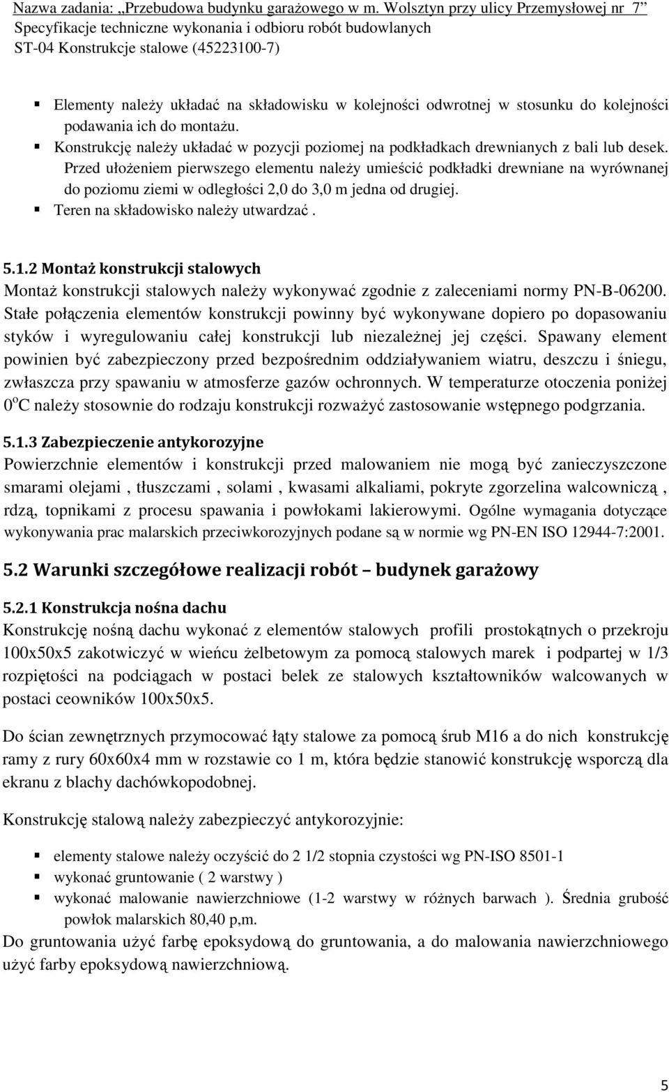 Przed ułożeniem pierwszego elementu należy umieścić podkładki drewniane na wyrównanej do poziomu ziemi w odległości 2,0 do 3,0 m jedna od drugiej. Teren na składowisko należy utwardzać. 5.1.