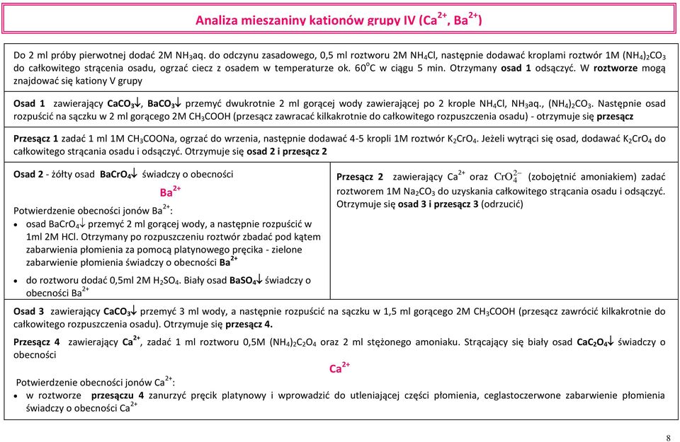 Otrzymany osad 1 odsączyć. W roztworze mogą znajdować się kationy V grupy Osad 1 zawierający CaCO 3, BaCO 3 przemyć dwukrotnie 2 ml gorącej wody zawierającej po 2 krople NH 4 Cl, NH 3 aq.