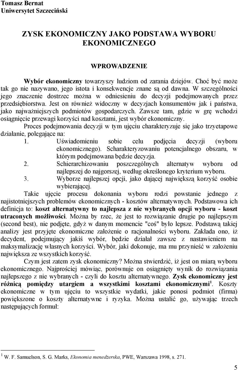 Jest on również widoczny w decyzjach konsumentów jak i państwa, jako najważniejszych podmiotów gospodarczych.