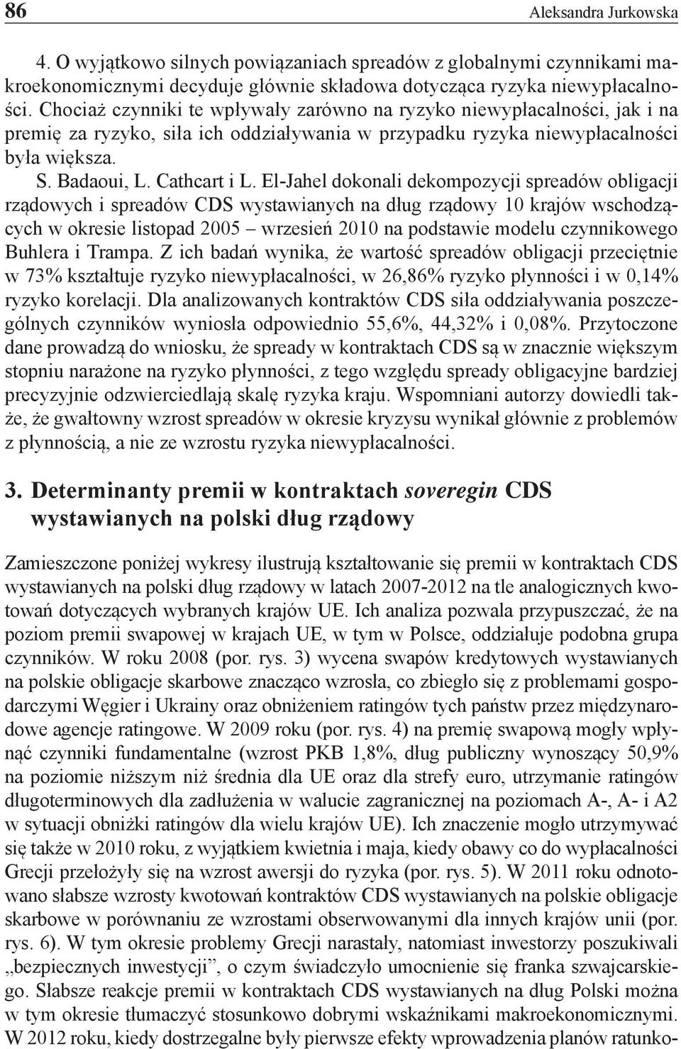 El-Jahel dokonali dekompozycji spreadów obligacji rządowych i spreadów CDS wystawianych na dług rządowy 10 krajów wschodzących w okresie listopad 2005 wrzesień 2010 na podstawie modelu czynnikowego