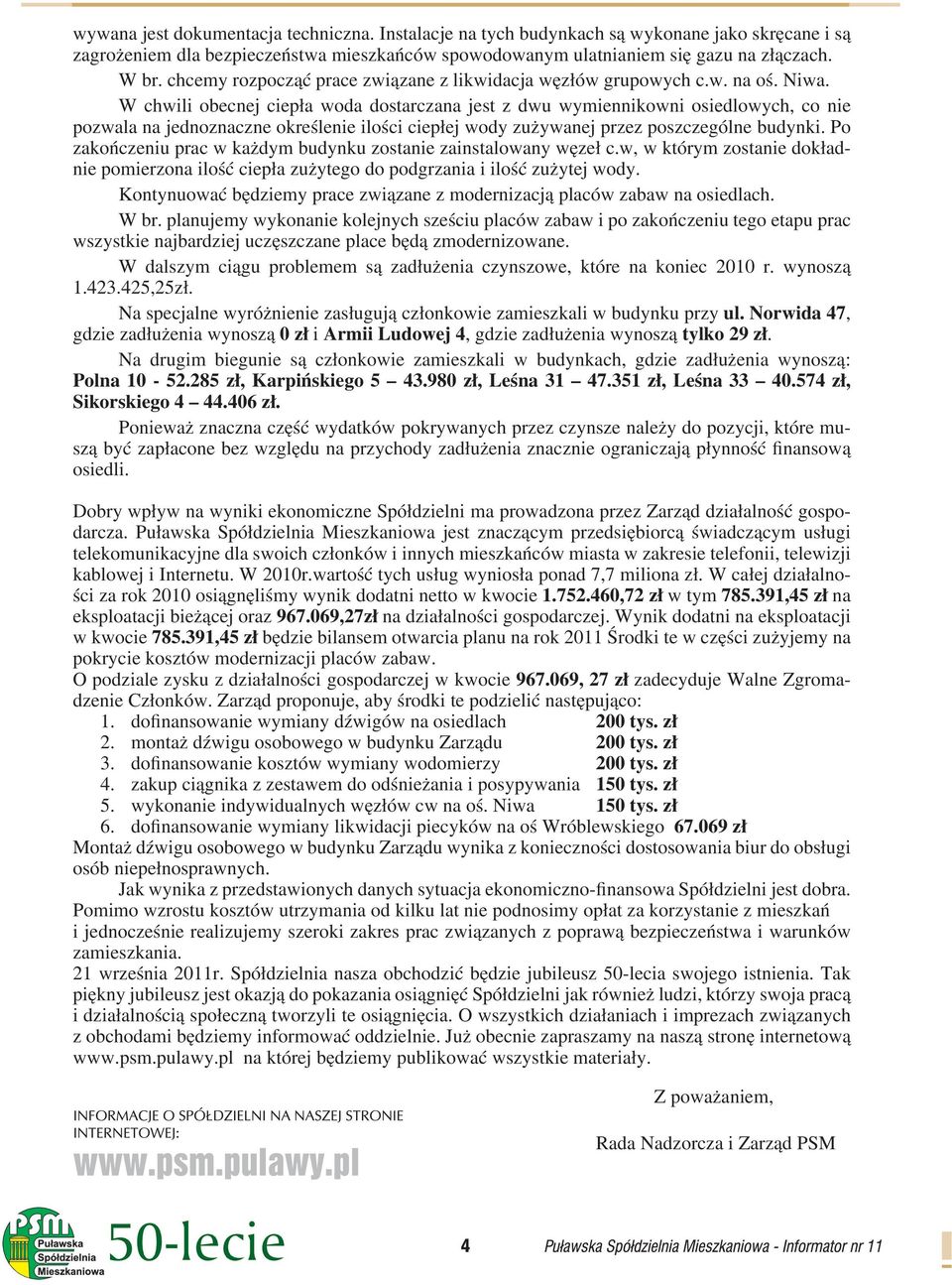 W chwili obecnej ciepła woda dostarczana jest z dwu wymiennikowni osiedlowych, co nie pozwala na jednoznaczne określenie ilości ciepłej wody zużywanej przez poszczególne budynki.