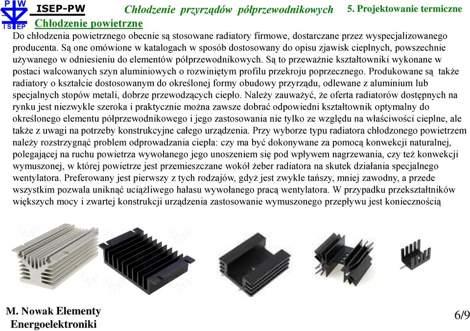 Są to przeważnie kształtowniki wykonane w postaci walcowanych szyn aluminiowych o rozwiniętym profilu przekroju poprzecznego.