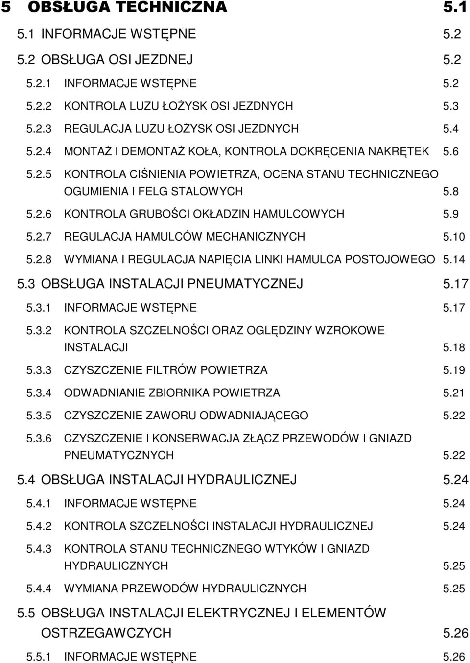 9 5.2.7 REGULACJA HAMULCÓW MECHANICZNYCH 5.10 5.2.8 WYMIANA I REGULACJA NAPIĘCIA LINKI HAMULCA POSTOJOWEGO 5.14 5.3 OBSŁUGA INSTALACJI PNEUMATYCZNEJ 5.17 5.3.1 INFORMACJE WSTĘPNE 5.17 5.3.2 KONTROLA SZCZELNOŚCI ORAZ OGLĘDZINY WZROKOWE INSTALACJI 5.