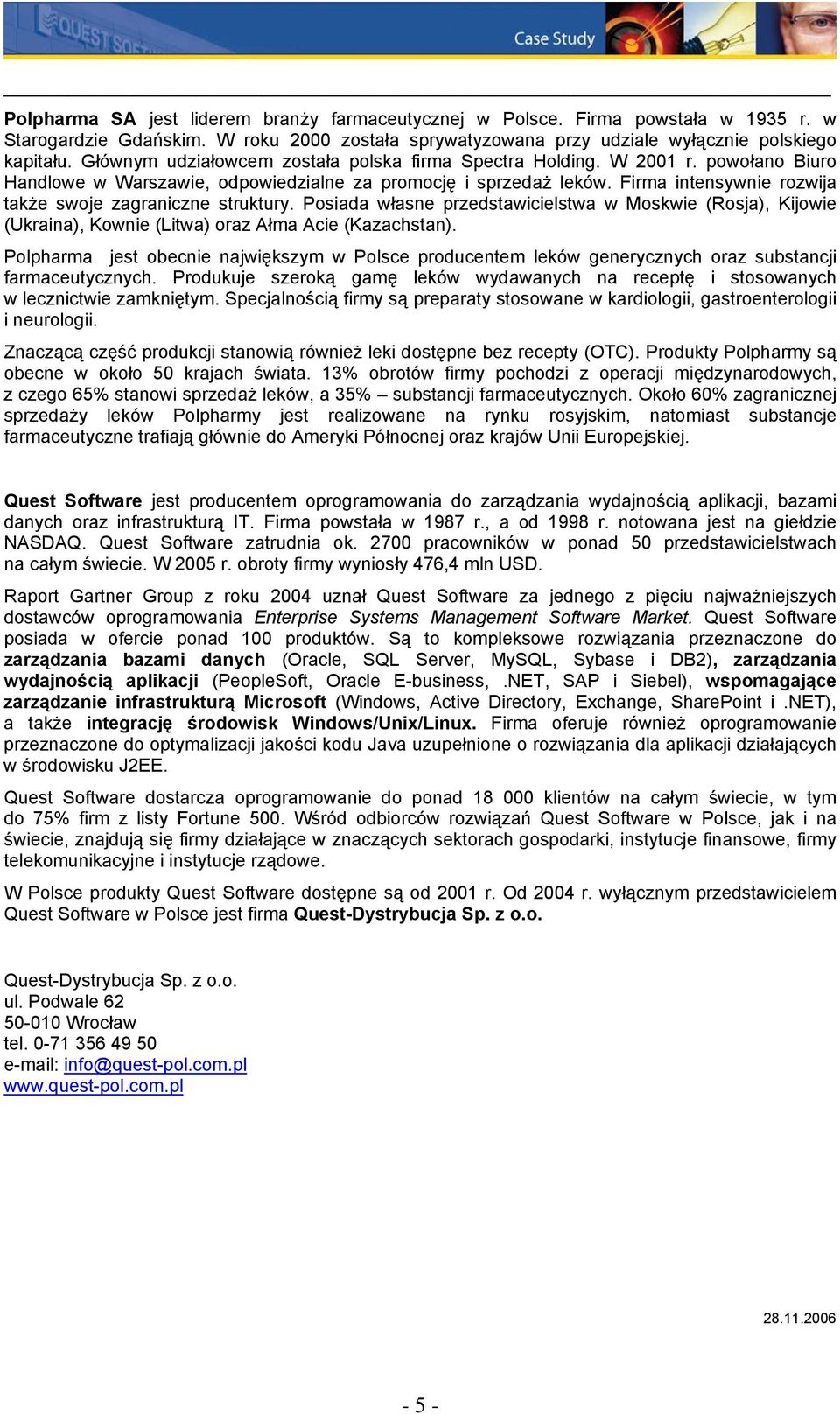 Firma intensywnie rozwija także swoje zagraniczne struktury. Posiada własne przedstawicielstwa w Moskwie (Rosja), Kijowie (Ukraina), Kownie (Litwa) oraz Ałma Acie (Kazachstan).