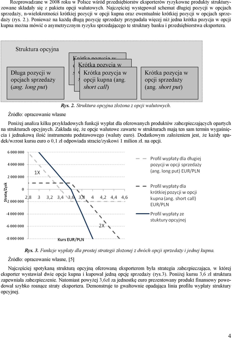 Ponieważ na każdą długą pozycję sprzedaży przypadała więcej niż jedna krótka pozycja w opcji kupna można mówić o asymetrycznym ryzyku sprzedającego te struktury banku i przedsiębiorstwa eksportera.