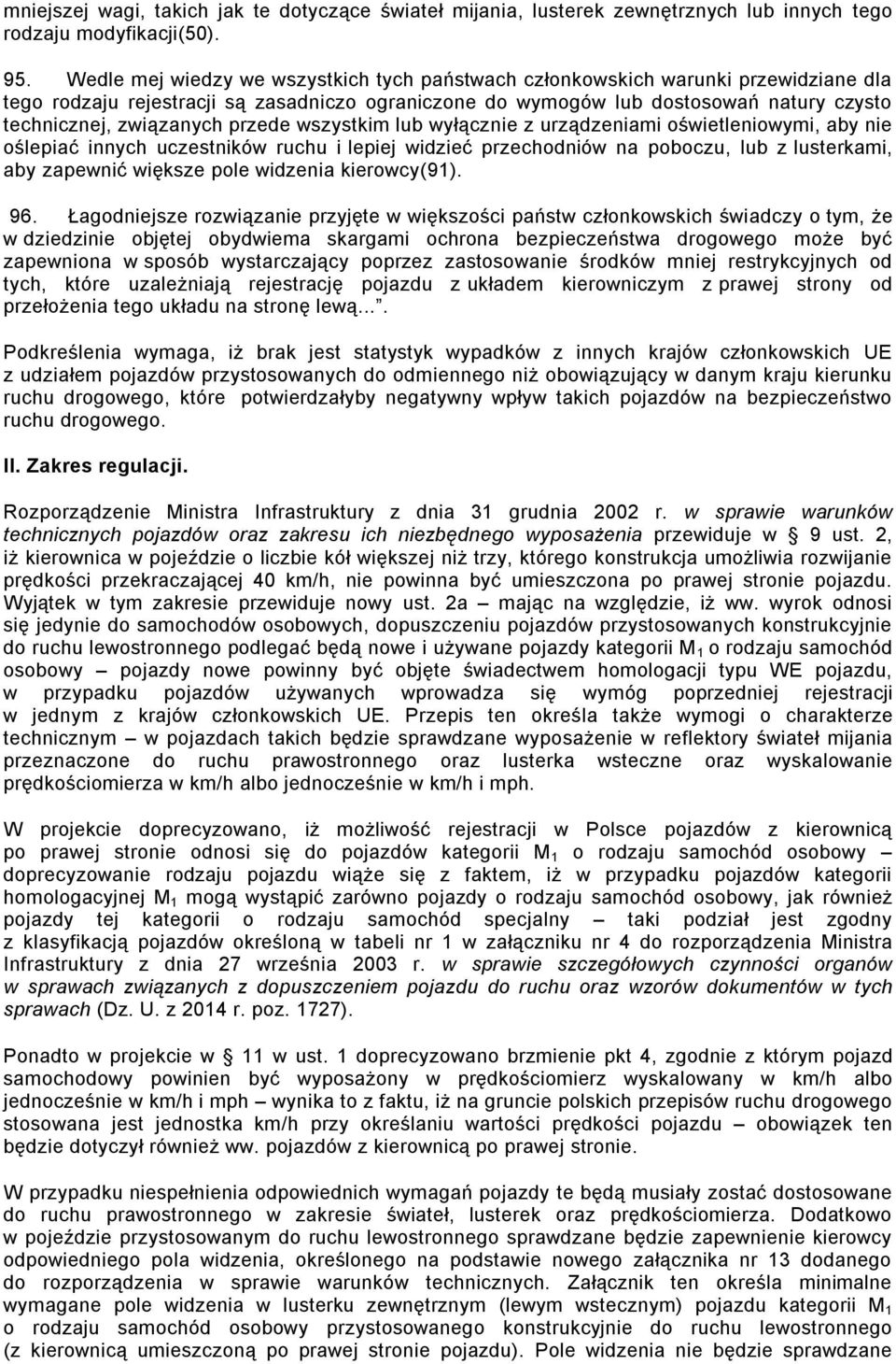 przede wszystkim lub wyłącznie z urządzeniami oświetleniowymi, aby nie oślepiać innych uczestników ruchu i lepiej widzieć przechodniów na poboczu, lub z lusterkami, aby zapewnić większe pole widzenia