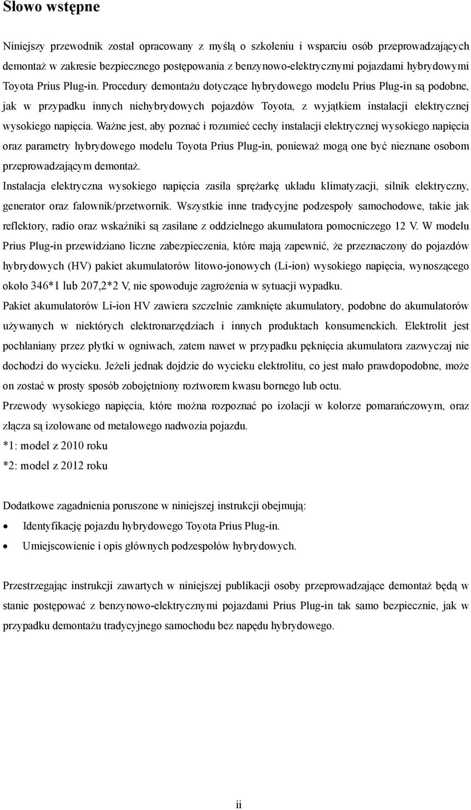 Procedury demontażu dotyczące hybrydowego modelu Prius Plug-in są podobne, jak w przypadku innych niehybrydowych pojazdów Toyota, z wyjątkiem instalacji elektrycznej wysokiego napięcia.