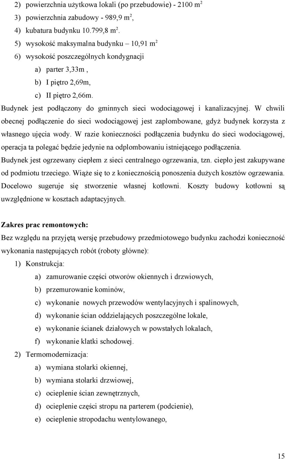 Budynek jest podłączony do gminnych sieci wodociągowej i kanalizacyjnej. W chwili obecnej podłączenie do sieci wodociągowej jest zaplombowane, gdyż budynek korzysta z własnego ujęcia wody.