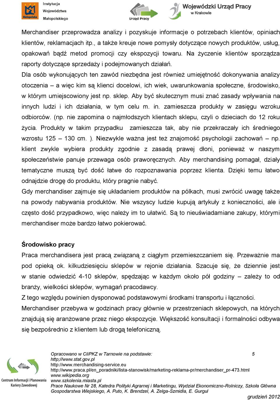 Dla osób wykonujących ten zawód niezbędna jest również umiejętność dokonywania analizy otoczenia a więc kim są klienci docelowi, ich wiek, uwarunkowania społeczne, środowisko, w którym umiejscowiony