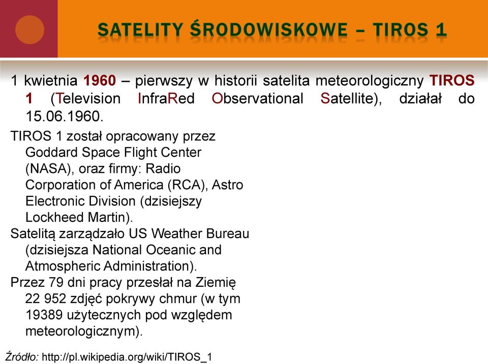 TIROS 1 został opracowany przez Goddard Space Flight Center (NASA), oraz firmy: Radio Corporation of America (RCA), Astro Electronic Division