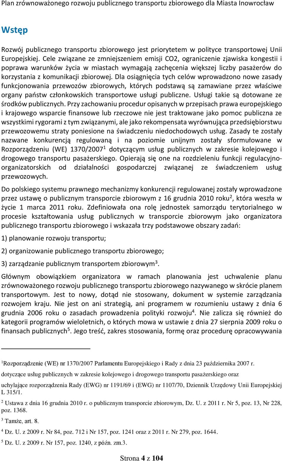 Dla osiągnięcia tych celów wprowadzono nowe zasady funkcjonowania przewozów zbiorowych, których podstawą są zamawiane przez właściwe organy państw członkowskich transportowe usługi publiczne.