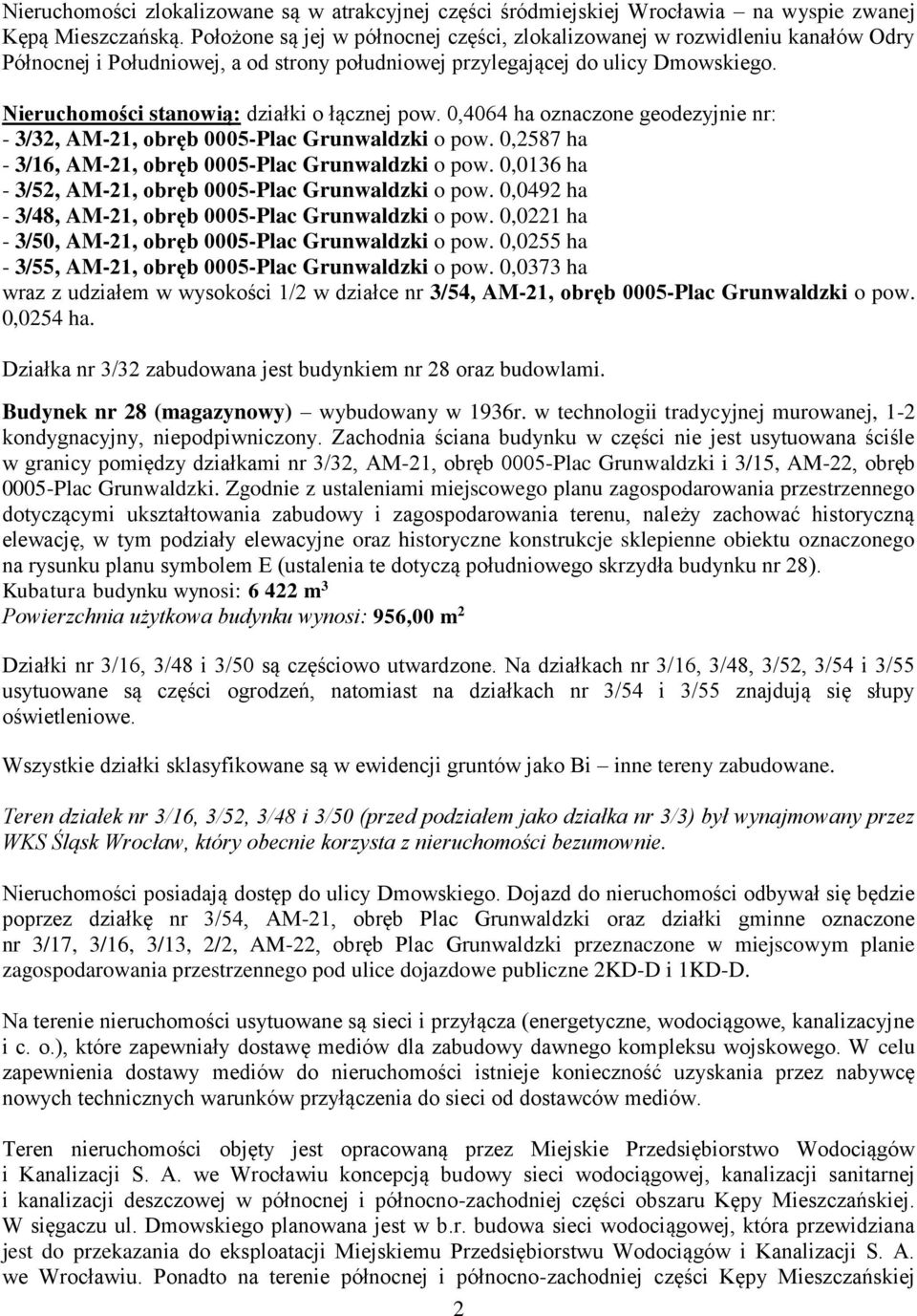 Nieruchomości stanowią: działki o łącznej pow. 0,4064 ha oznaczone geodezyjnie nr: - 3/32, AM-21, obręb 0005-Plac Grunwaldzki o pow. 0,2587 ha - 3/16, AM-21, obręb 0005-Plac Grunwaldzki o pow.