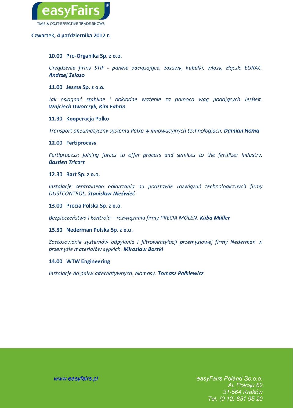 00 Fertiprocess Fertiprocess: joining forces to offer process and services to the fertilizer industry. Bastien Tricart 12.30 Bart Sp. z o.o. Instalacje centralnego odkurzania na podstawie rozwiązań technologicznych firmy DUSTCONTROL.