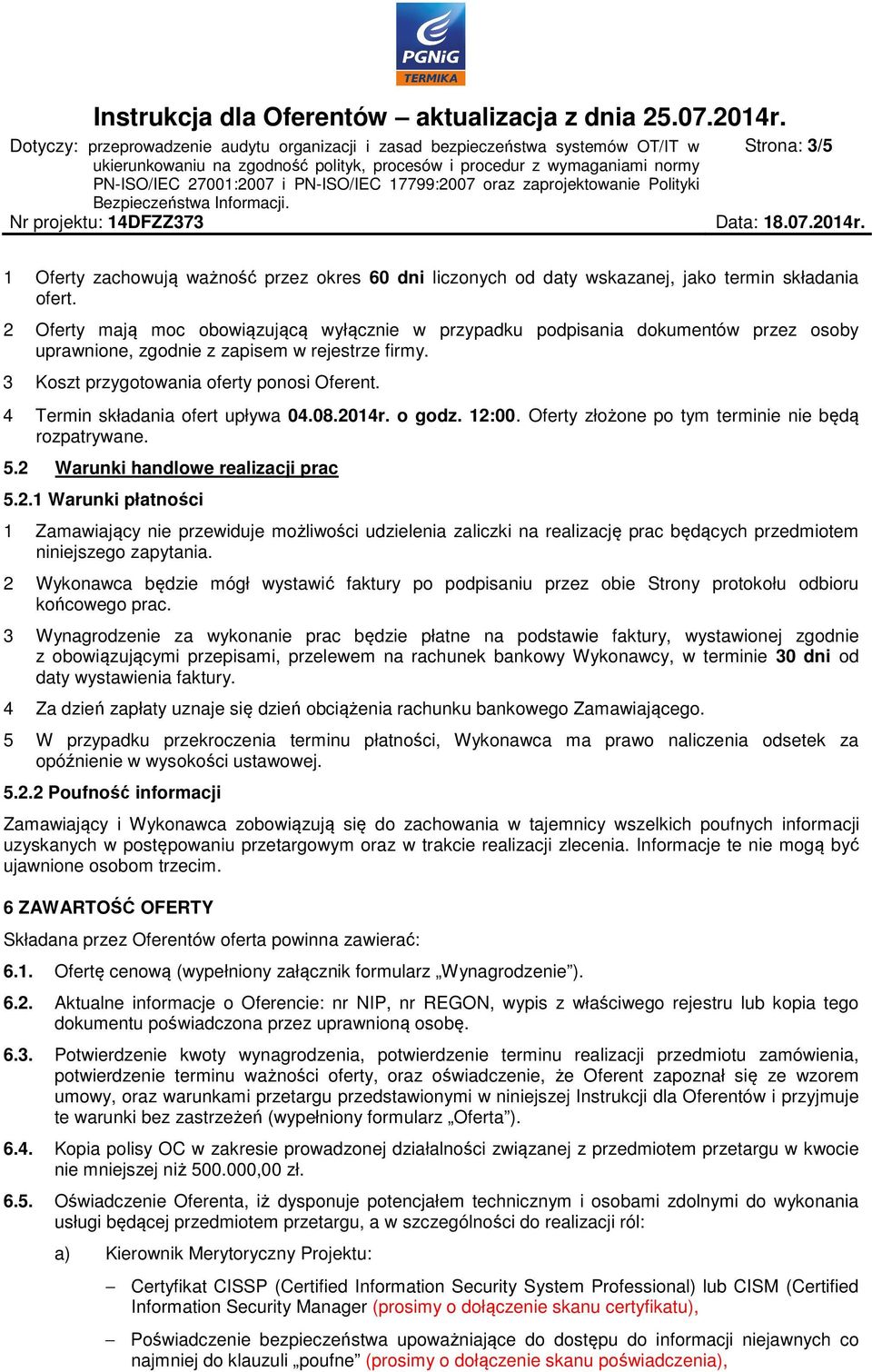 4 Termin składania ofert upływa 04.08.2014r. o godz. 12:00. Oferty złożone po tym terminie nie będą rozpatrywane. 5.2 Warunki handlowe realizacji prac 5.2.1 Warunki płatności 1 Zamawiający nie przewiduje możliwości udzielenia zaliczki na realizację prac będących przedmiotem niniejszego zapytania.