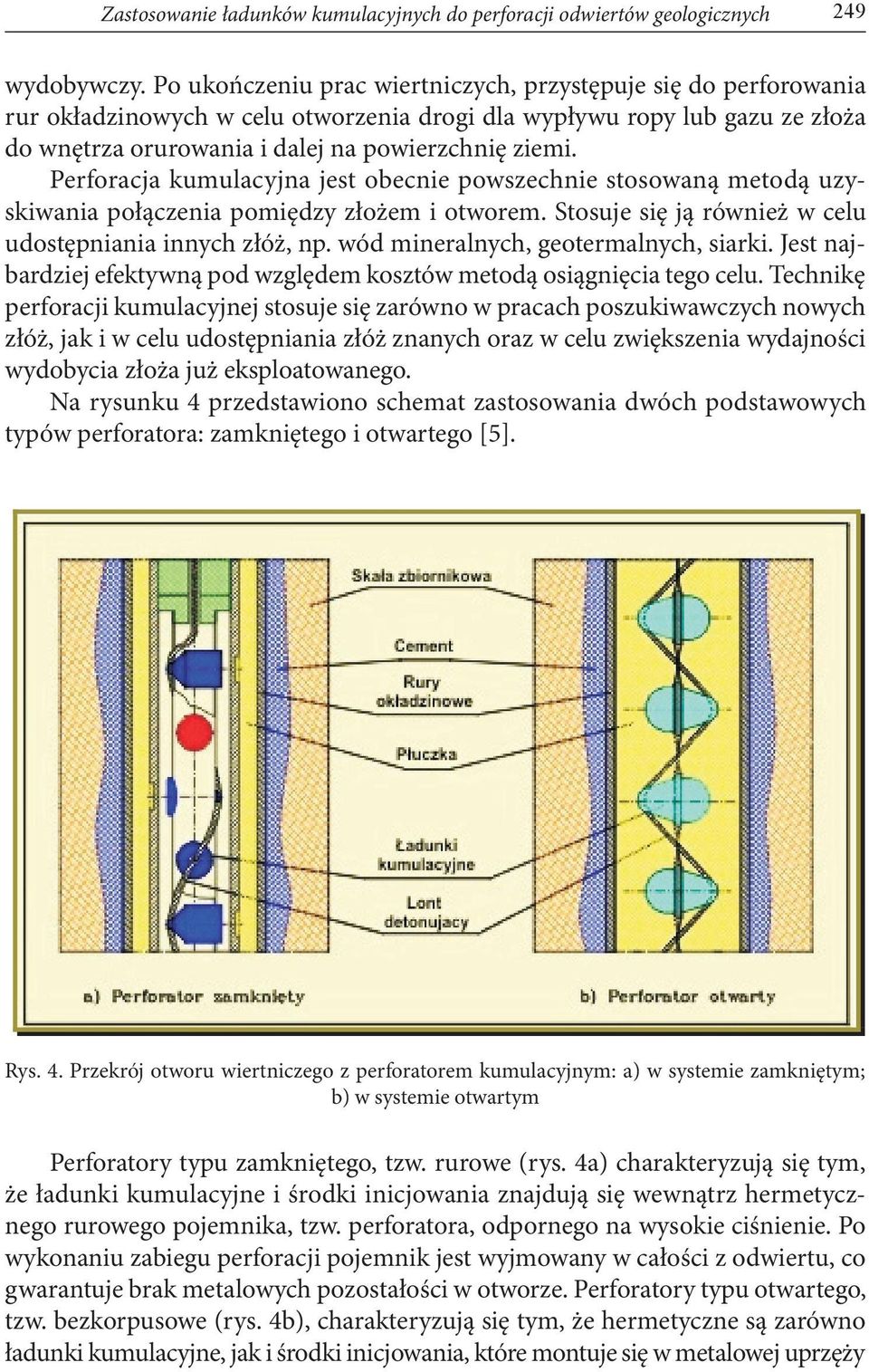 Perforacja kumulacyjna jest obecnie powszechnie stosowaną metodą uzyskiwania połączenia pomiędzy złożem i otworem. Stosuje się ją również w celu udostępniania innych złóż, np.