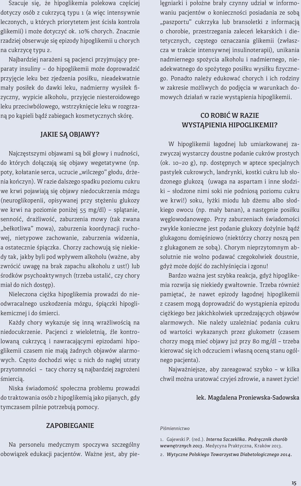 Najbardziej narażeni są pacjenci przyjmujący preparaty insuliny do hipoglikemii może doprowadzić przyjęcie leku bez zjedzenia posiłku, nieadekwatnie mały posiłek do dawki leku, nadmierny wysiłek