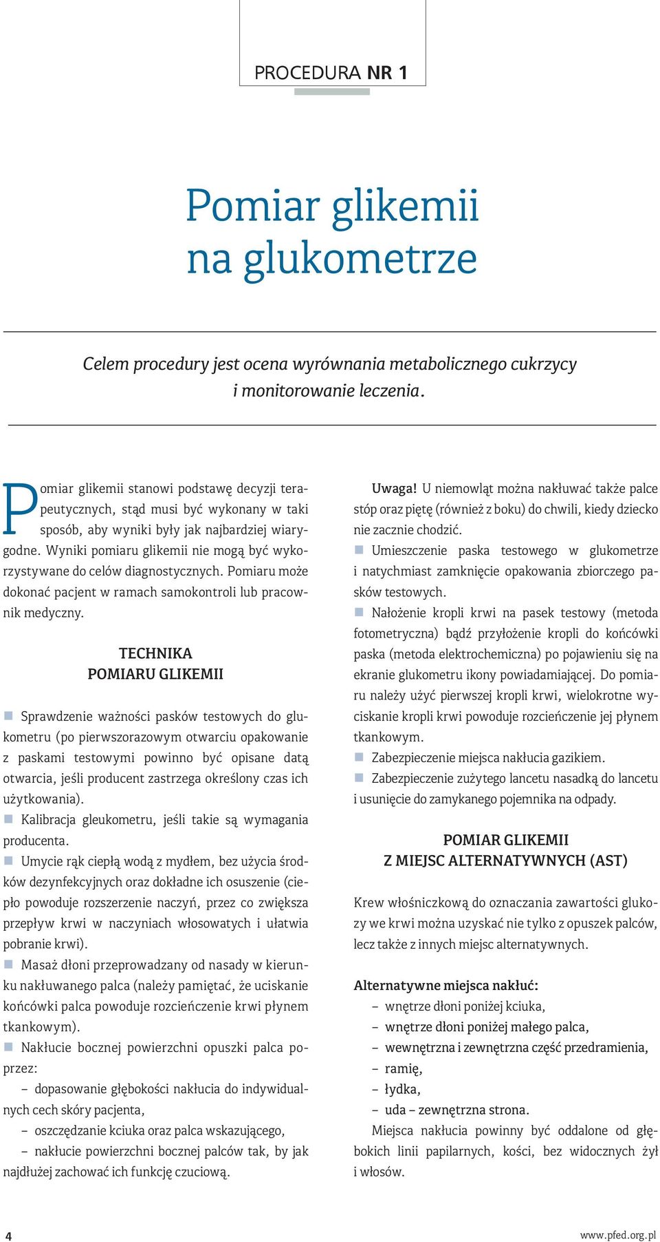 Wyniki pomiaru glikemii nie mogą być wykorzystywane do celów diagnostycznych. Pomiaru może dokonać pacjent w ramach samokontroli lub pracownik medyczny.