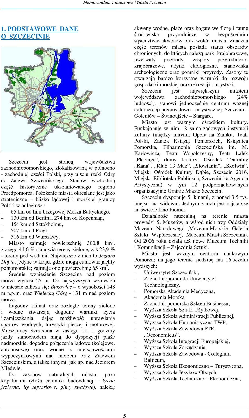 Położenie miasta określane jest jako strategiczne blisko lądowej i morskiej granicy Polski w odległości: 65 km od linii brzegowej Morza Bałtyckiego, 130 km od Berlina, 274 km od Kopenhagi, 454 km od