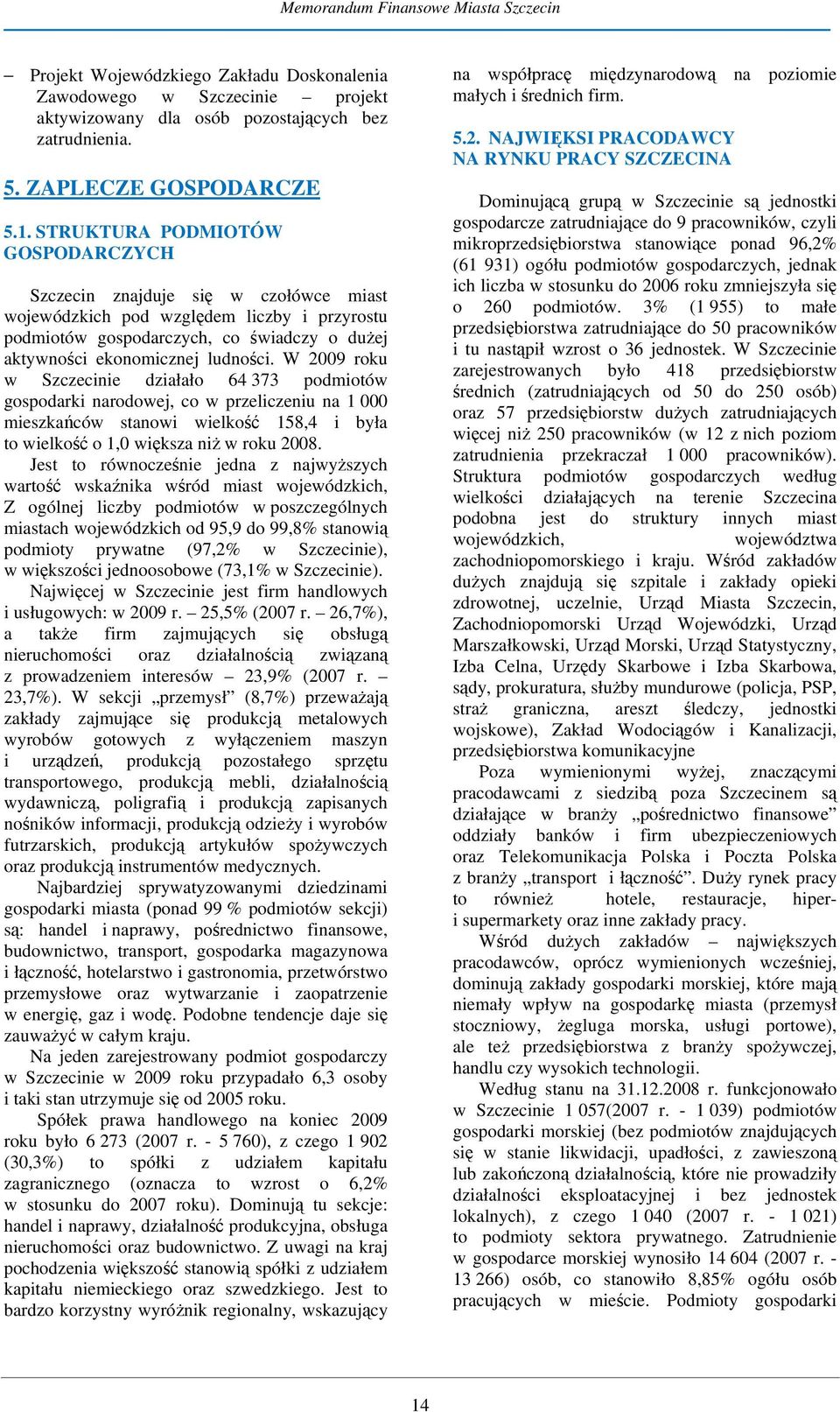 W 2009 roku w Szczecinie działało 64 373 podmiotów gospodarki narodowej, co w przeliczeniu na 1 000 mieszkańców stanowi wielkość 158,4 i była to wielkość o 1,0 większa niż w roku 2008.