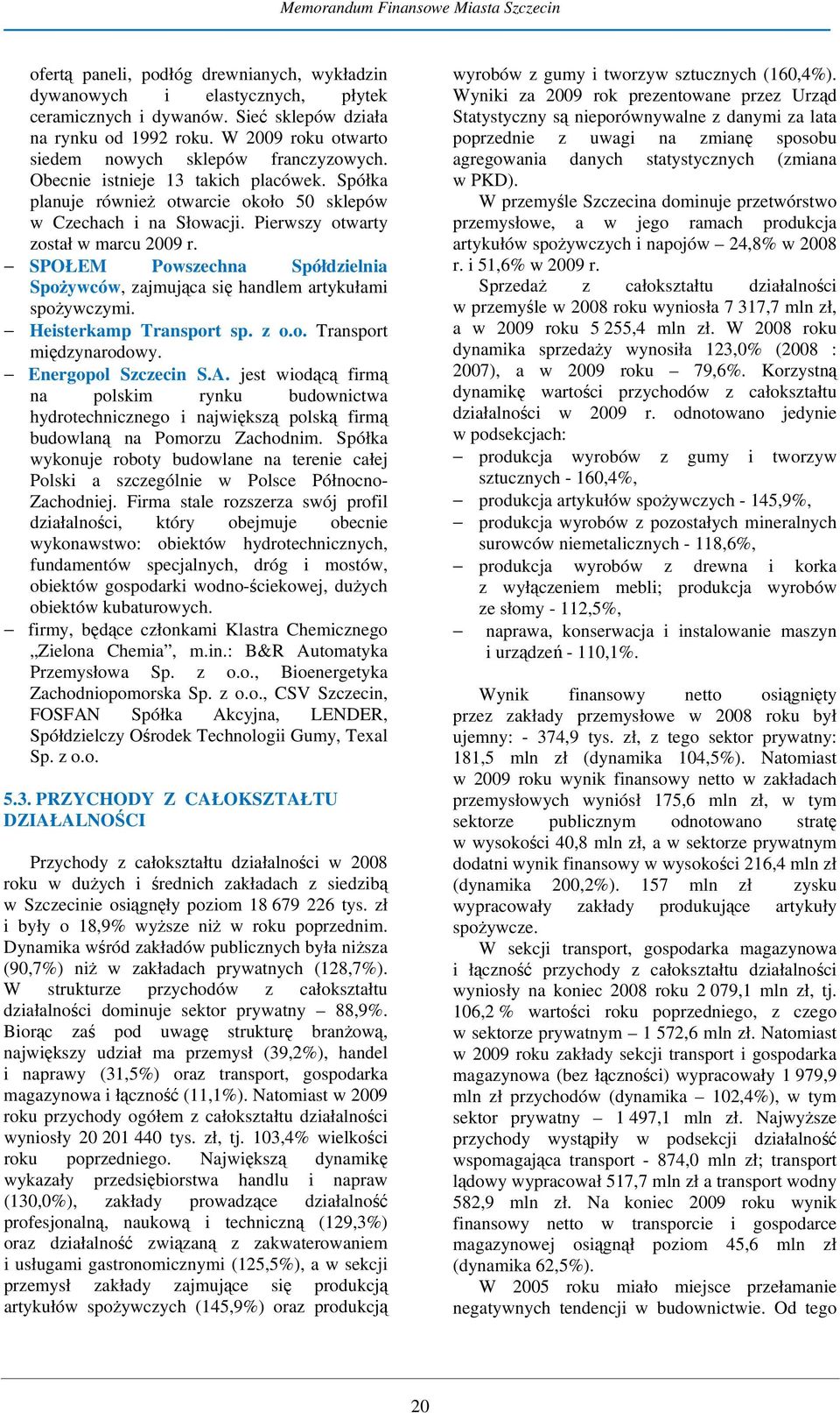 Pierwszy otwarty został w marcu 2009 r. SPOŁEM Powszechna Spółdzielnia Spożywców, zajmująca się handlem artykułami spożywczymi. Heisterkamp Transport sp. z o.o. Transport międzynarodowy.