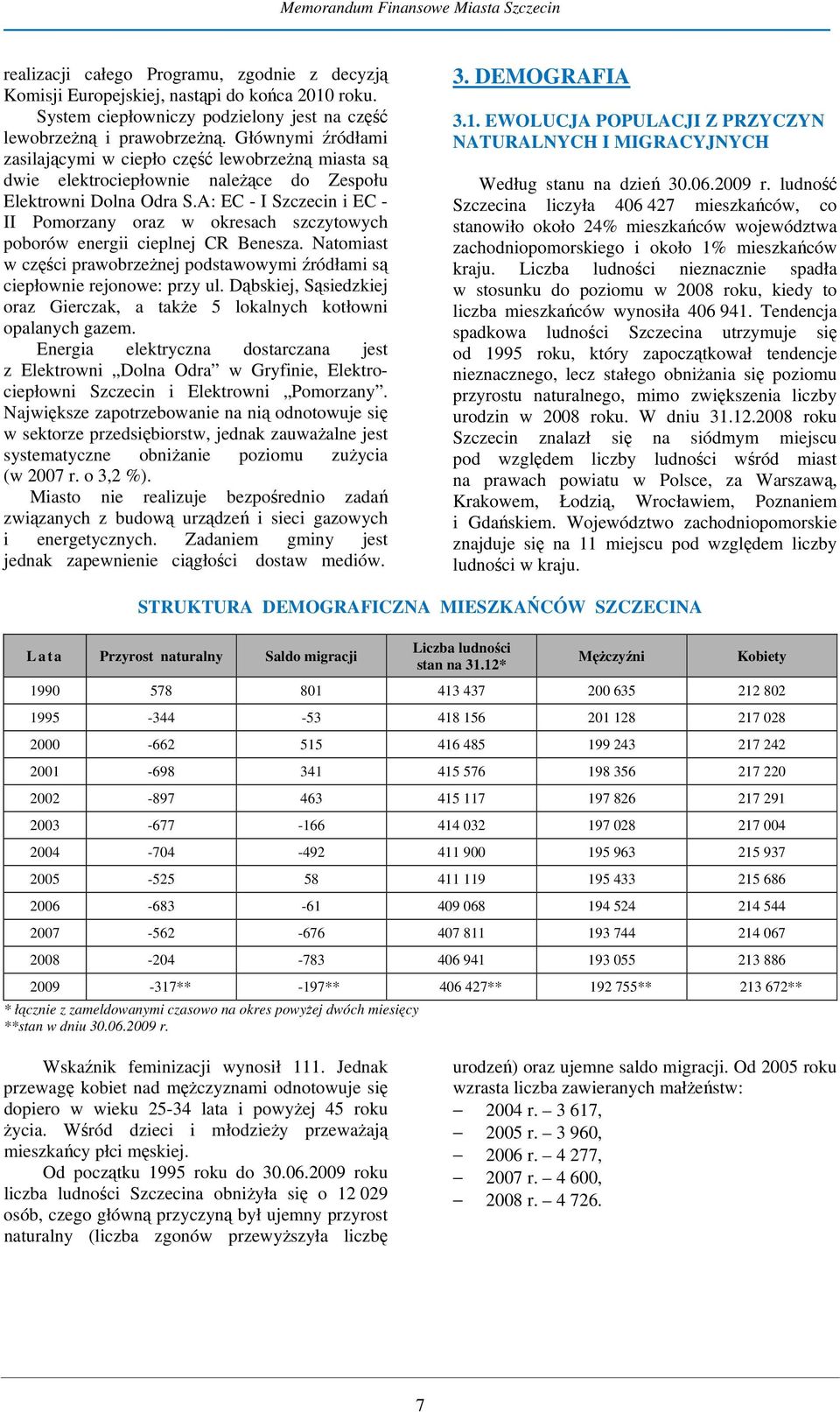 A: EC - I Szczecin i EC - II Pomorzany oraz w okresach szczytowych poborów energii cieplnej CR Benesza. Natomiast w części prawobrzeżnej podstawowymi źródłami są ciepłownie rejonowe: przy ul.