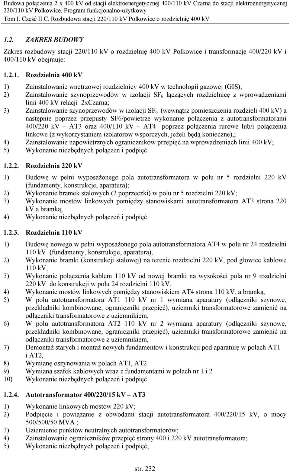 szynoprzewodów w izolacji SF 6 (wewnątrz pomieszczenia rozdzieli 400 kv) a następnie poprzez przepusty SF6/powietrze wykonanie połączenia z autotransformatorami 400/220 kv AT3 oraz 400/110 kv AT4