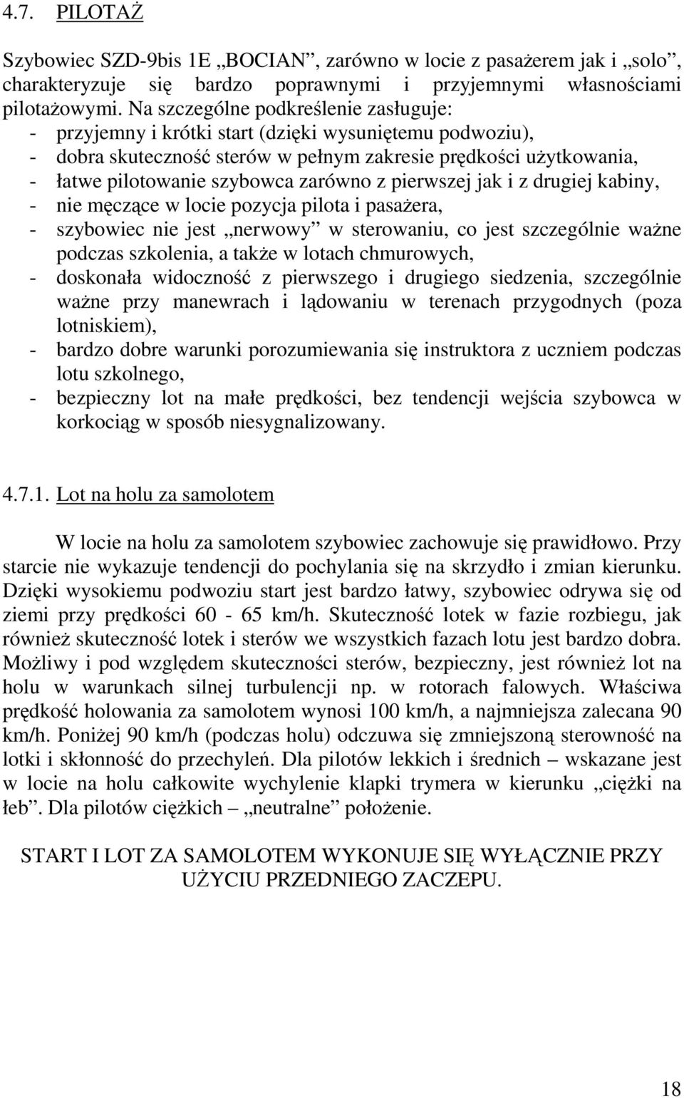 zarówno z pierwszej jak i z drugiej kabiny, - nie męczące w locie pozycja pilota i pasażera, - szybowiec nie jest nerwowy w sterowaniu, co jest szczególnie ważne podczas szkolenia, a także w lotach