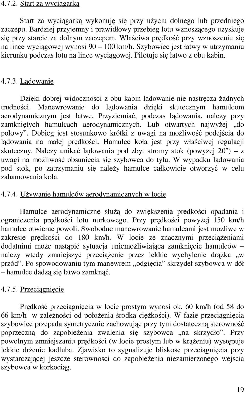 Szybowiec jest łatwy w utrzymaniu kierunku podczas lotu na lince wyciągowej. Pilotuje się łatwo z obu kabin. 4.7.3.