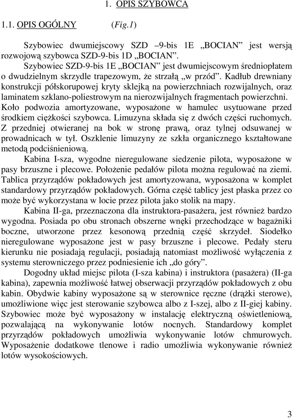 Kadłub drewniany konstrukcji półskorupowej kryty sklejką na powierzchniach rozwijalnych, oraz laminatem szklano-poliestrowym na nierozwijalnych fragmentach powierzchni.