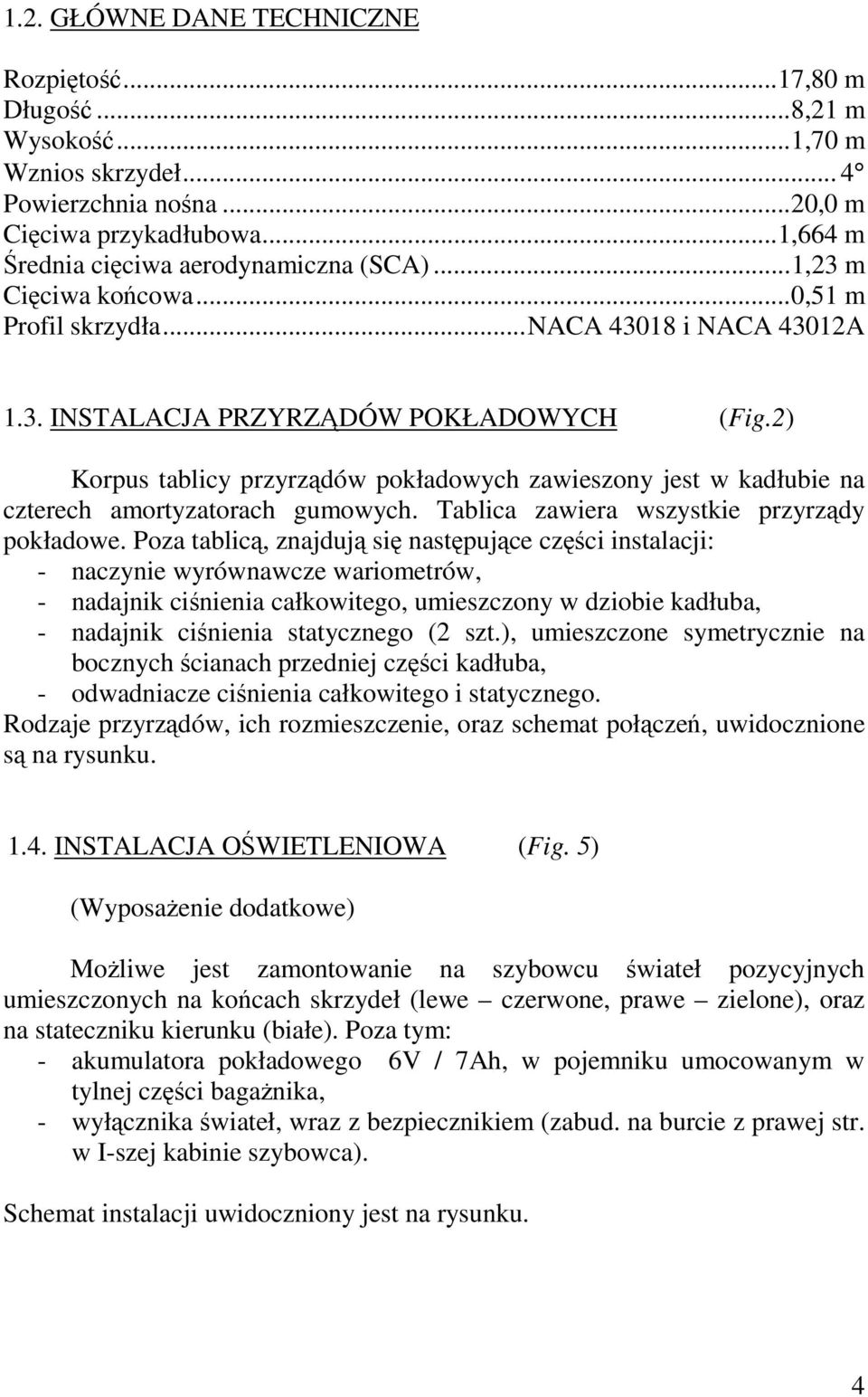 2) Korpus tablicy przyrządów pokładowych zawieszony jest w kadłubie na czterech amortyzatorach gumowych. Tablica zawiera wszystkie przyrządy pokładowe.