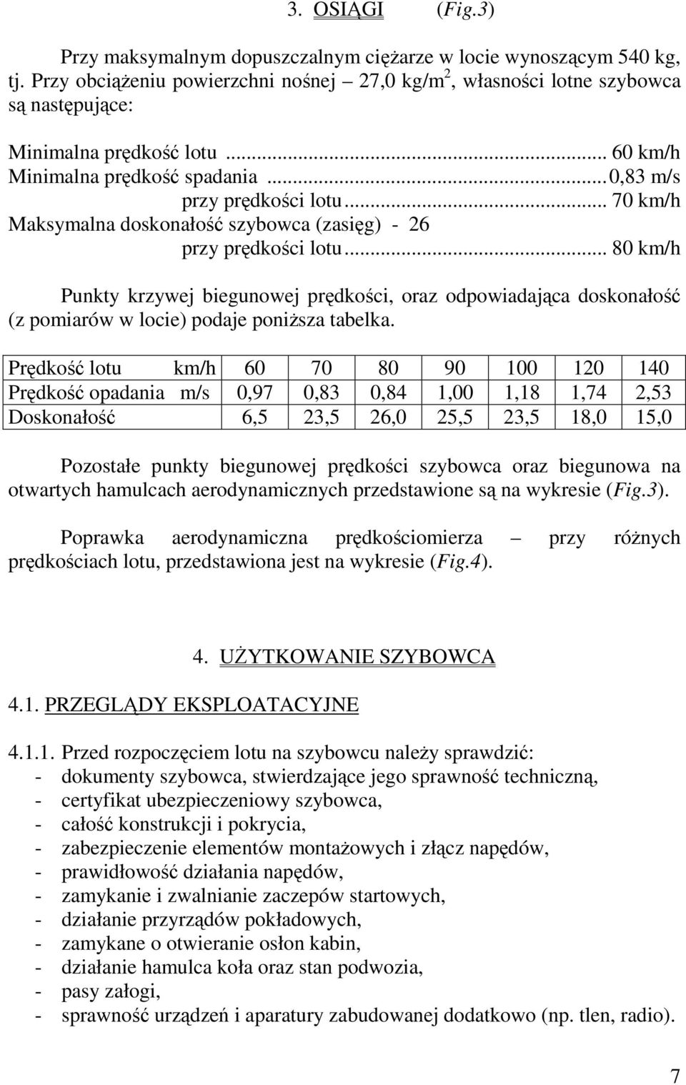 .. 70 km/h Maksymalna doskonałość szybowca (zasięg) - 26 przy prędkości lotu... 80 km/h Punkty krzywej biegunowej prędkości, oraz odpowiadająca doskonałość (z pomiarów w locie) podaje poniższa tabelka.