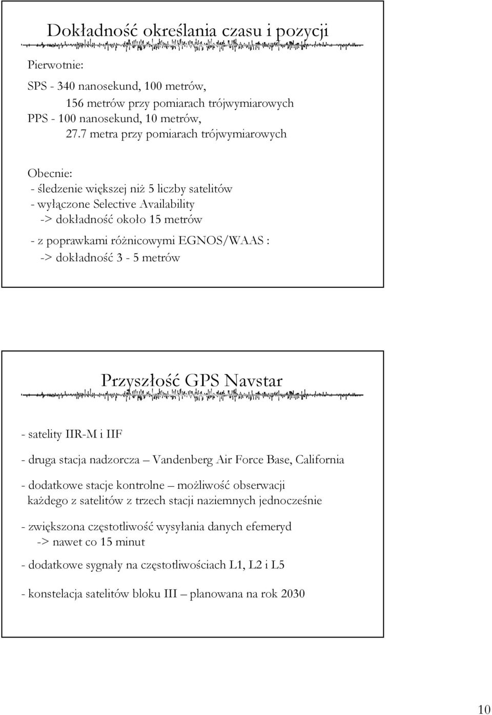 -> dokładność 3-5 metrów Przyszłość GPS Navstar - satelity IIR-M i IIF - druga stacja nadzorcza Vandenberg Air Force Base, California - dodatkowe stacje kontrolne możliwość obserwacji każdego z