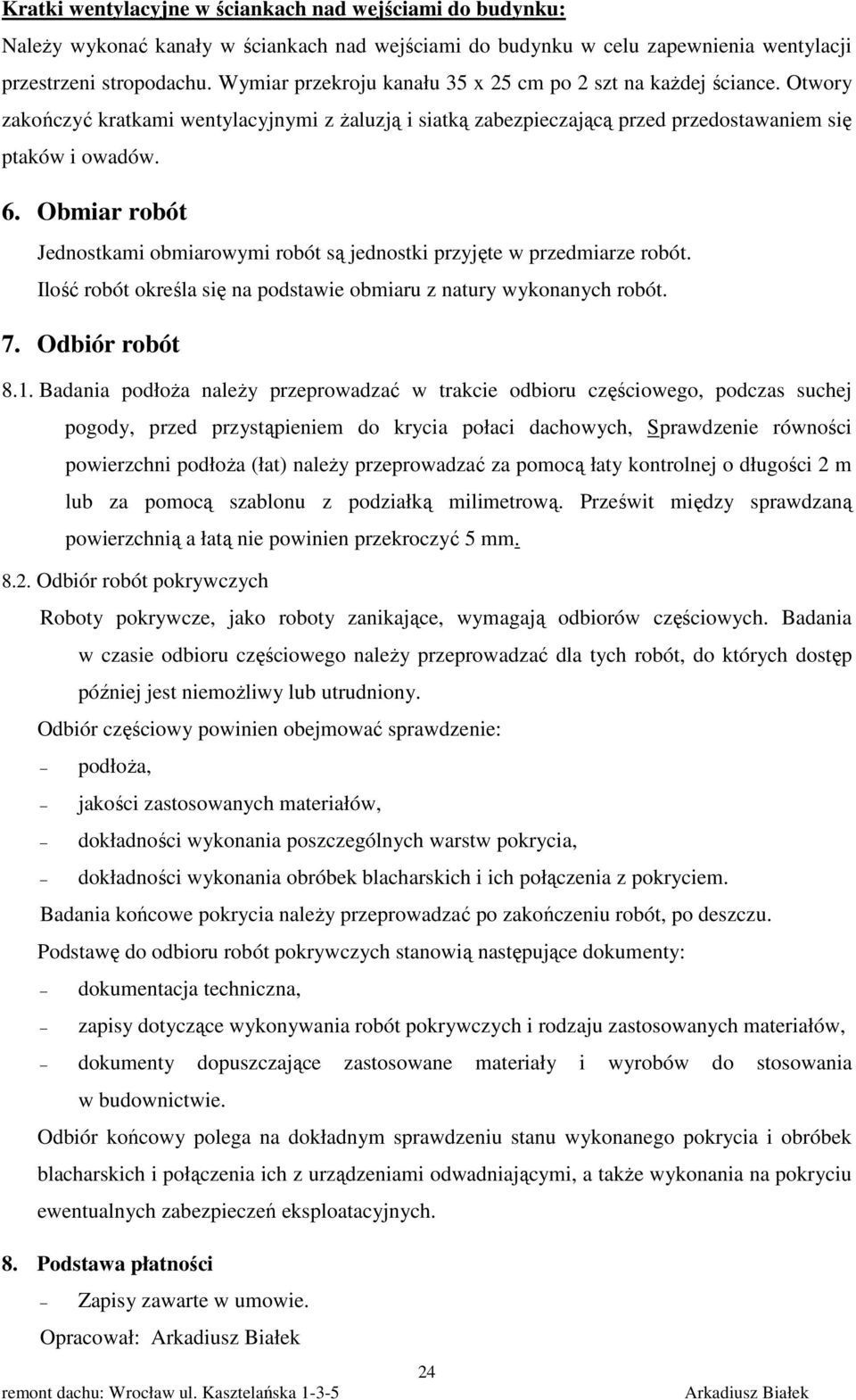 Obmiar robót Jednostkami obmiarowymi robót są jednostki przyjęte w przedmiarze robót. Ilość robót określa się na podstawie obmiaru z natury wykonanych robót. 7. Odbiór robót 8.1.