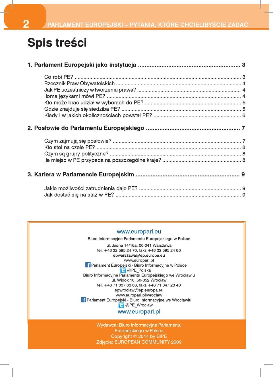 Posłowie do Parlamentu Europejskiego... 7 Czym zajmują się posłowie?... 7 Kto stoi na czele PE?... 8 Czym są grupy polityczne?... 8 Ile miejsc w PE przypada na poszczególne kraje?... 8 3.