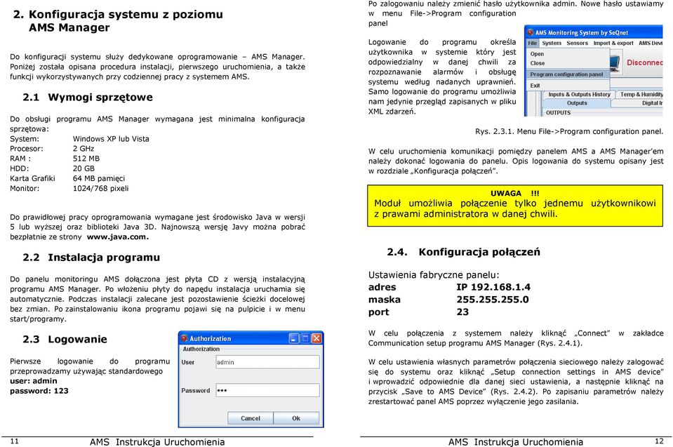 1 Wymogi sprzętowe Do obsługi programu AMS Manager wymagana jest minimalna konfiguracja sprzętowa: System: Windows XP lub Vista Procesor: 2 GHz RAM : 512 MB HDD: 20 GB Karta Grafiki 64 MB pamięci