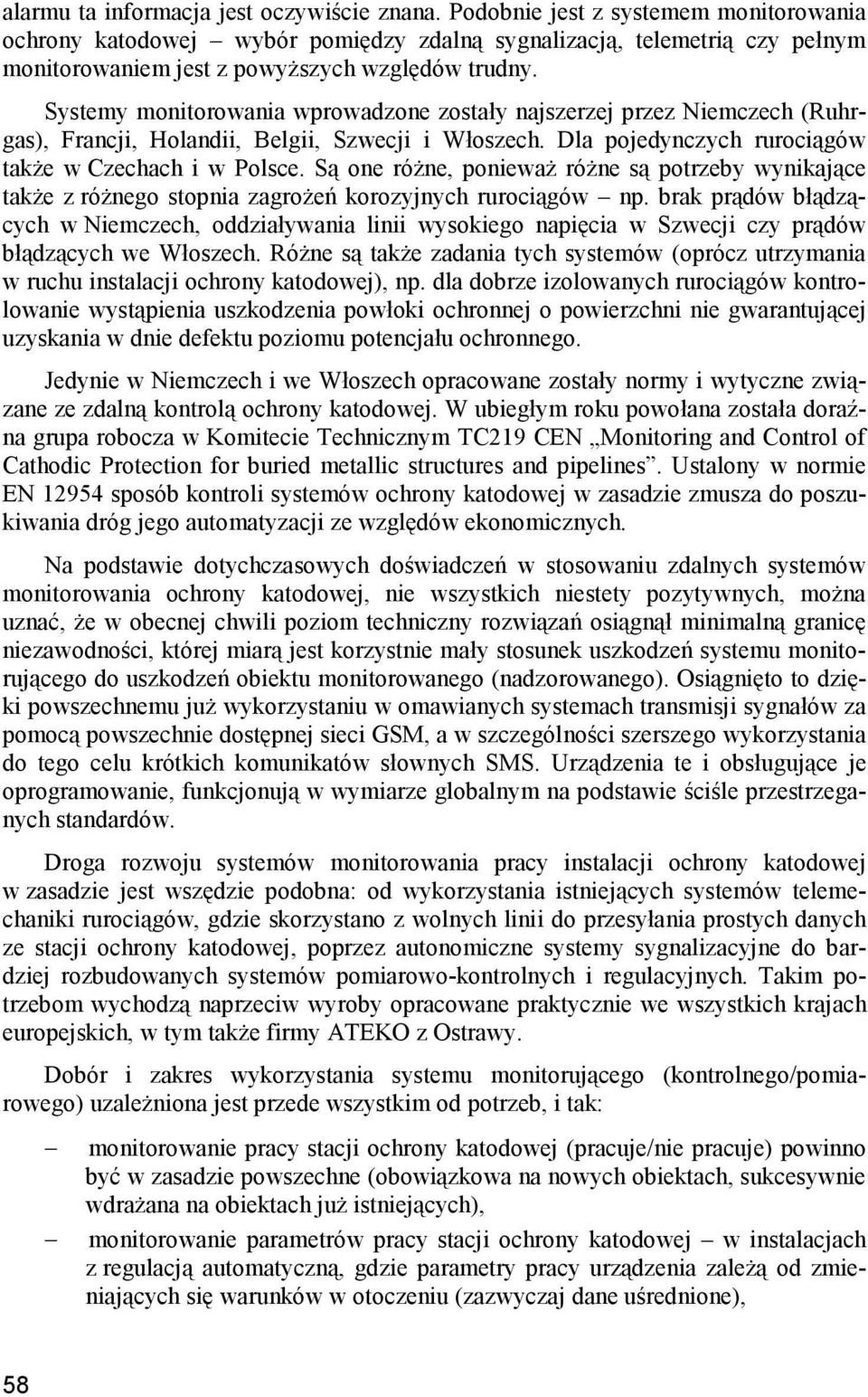 Systemy monitorowania wprowadzone zostały najszerzej przez Niemczech (Ruhrgas), Francji, Holandii, Belgii, Szwecji i Włoszech. Dla pojedynczych rurociągów także w Czechach i w Polsce.