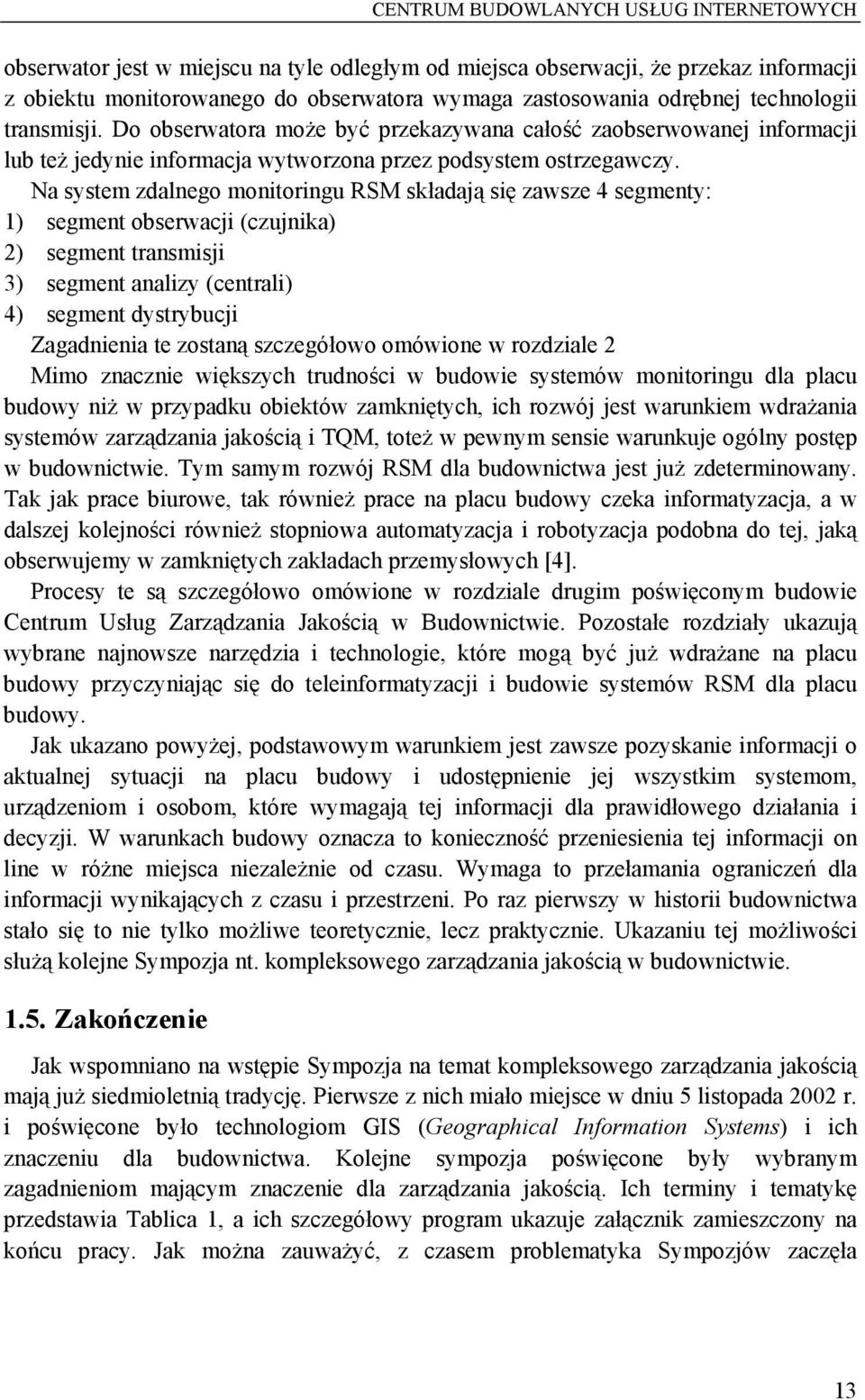 Na system zdalnego monitoringu RSM składają się zawsze 4 segmenty: 1) segment obserwacji (czujnika) 2) segment transmisji 3) segment analizy (centrali) 4) segment dystrybucji Zagadnienia te zostaną