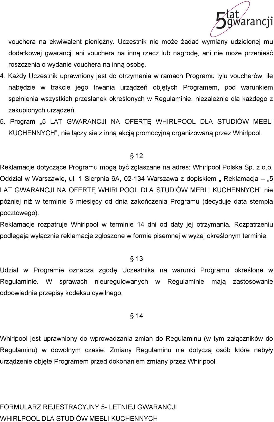 Każdy Uczestnik uprawniony jest do otrzymania w ramach Programu tylu voucherów, ile nabędzie w trakcie jego trwania urządzeń objętych Programem, pod warunkiem spełnienia wszystkich przesłanek