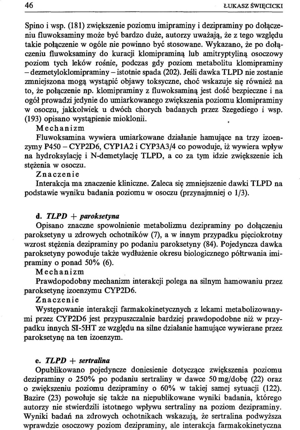 Wykazano, że po dołączeniu fluwoksaminy do kuracji klomipraminą lub amitryptyliną osoczowy poziom tych leków rośnie, podczas gdy poziom metabolitu klomipraminy - dezmetyloklomipraminy - istotnie