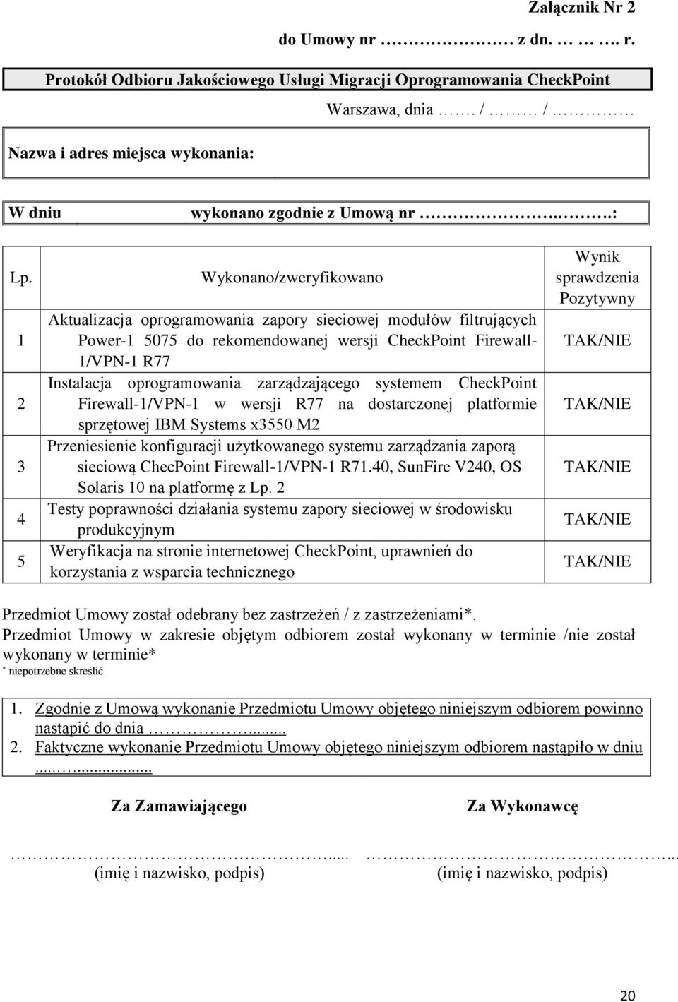 1 2 3 4 5 Wykonano/zweryfikowano Aktualizacja oprogramowania zapory sieciowej modułów filtrujących Power-1 5075 do rekomendowanej wersji CheckPoint Firewall- 1/VPN-1 R77 Instalacja oprogramowania