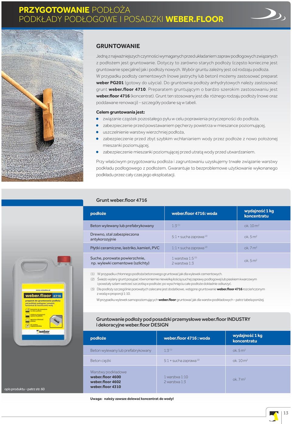 W przypadku podłoży cementowych (nowe jastrychy lub beton) możemy zastosować preparat weber PG201 (gotowy do użycia). Do gruntownia podłoży anhydrytowych należy zastosować grunt weber.floor 4710.